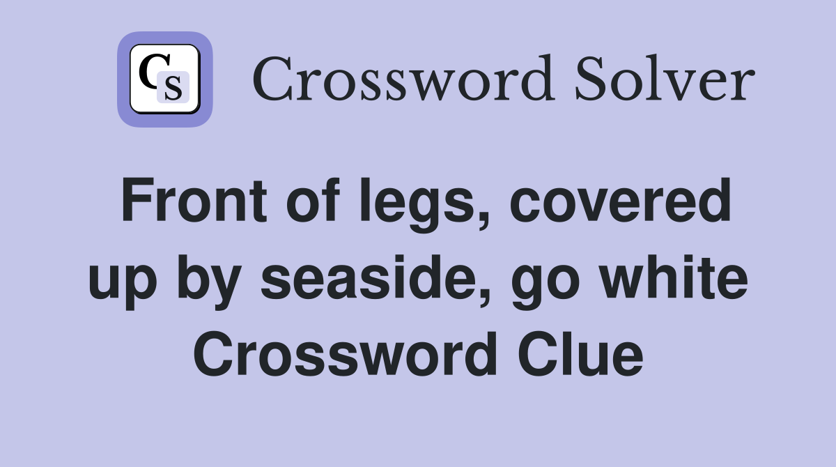 Front of legs, covered up by seaside, go white Crossword Clue