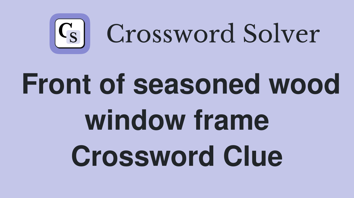 Front of seasoned wood window frame Crossword Clue