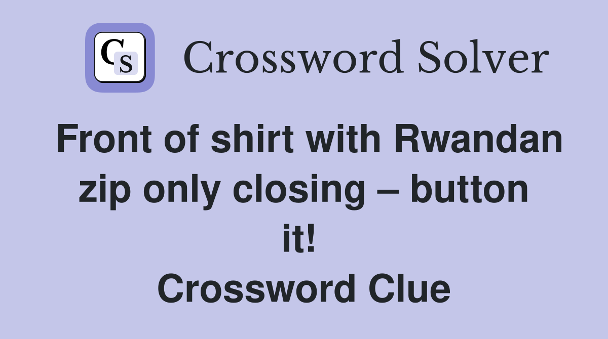 Front of shirt with Rwandan zip only closing – button it!  Crossword Clue