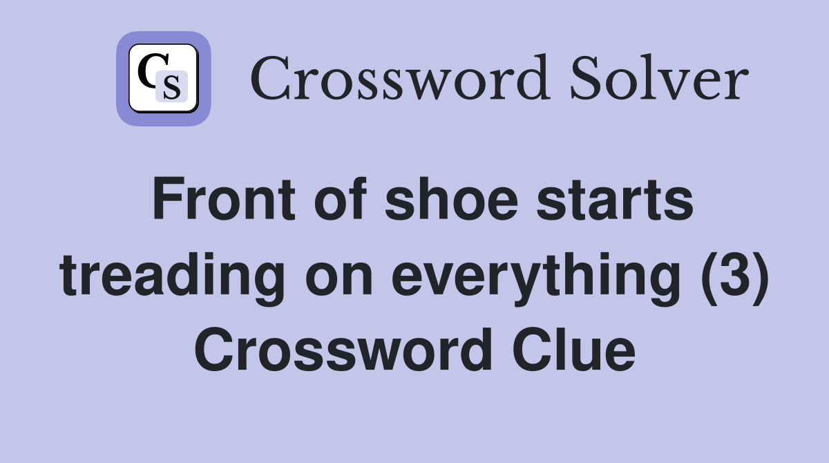 Front of shoe starts treading on everything (3) Crossword Clue