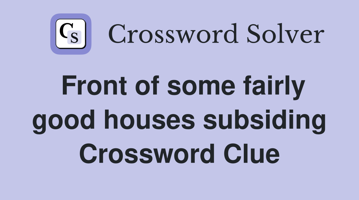 Front of some fairly good houses subsiding Crossword Clue