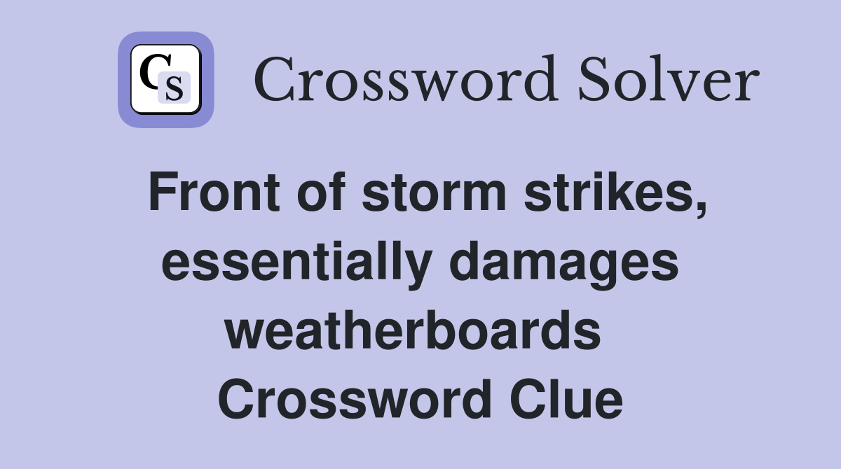 Front of storm strikes, essentially damages weatherboards  Crossword Clue