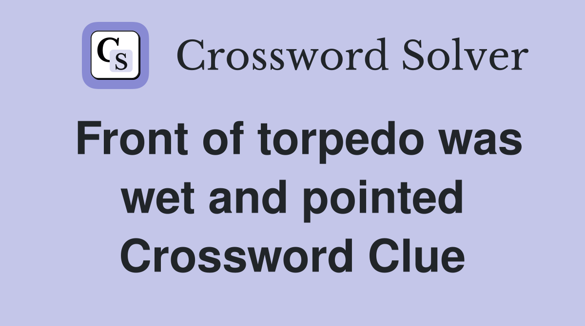 Front of torpedo was wet and pointed Crossword Clue