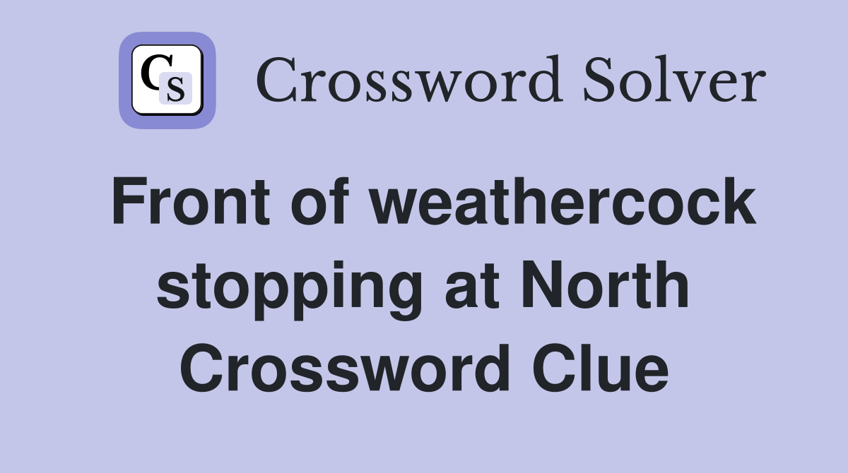 Front of weathercock stopping at North Crossword Clue