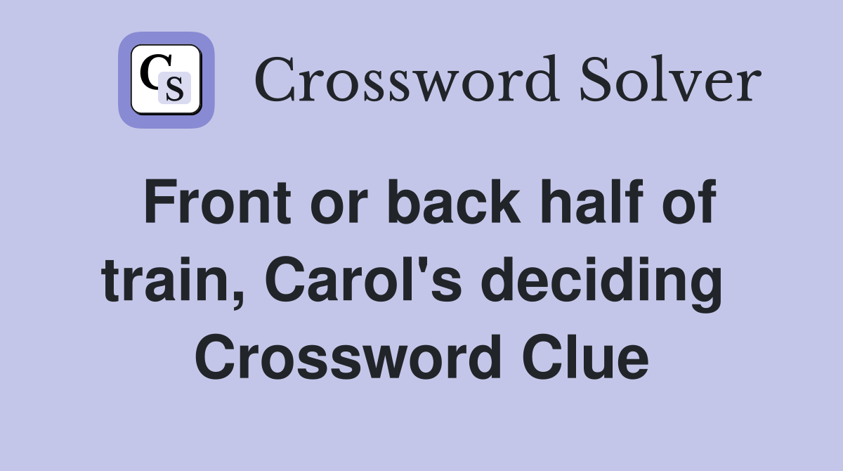 Front or back half of train, Carol's deciding  Crossword Clue