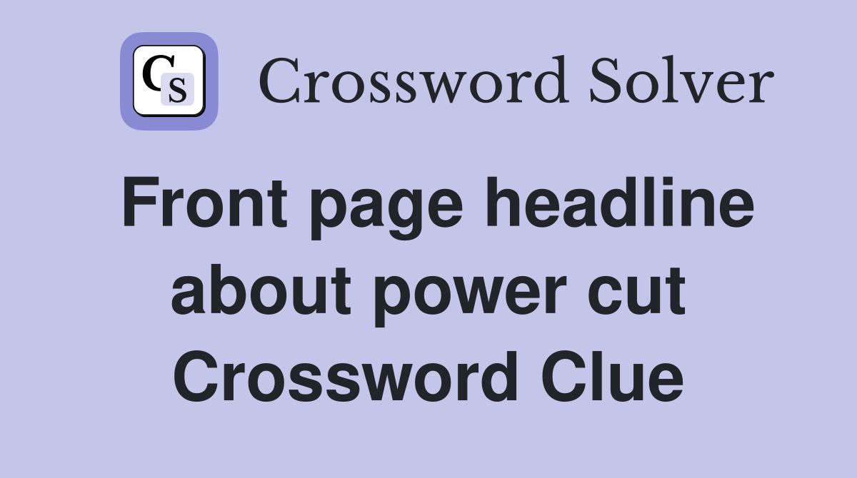 Front page headline about power cut Crossword Clue