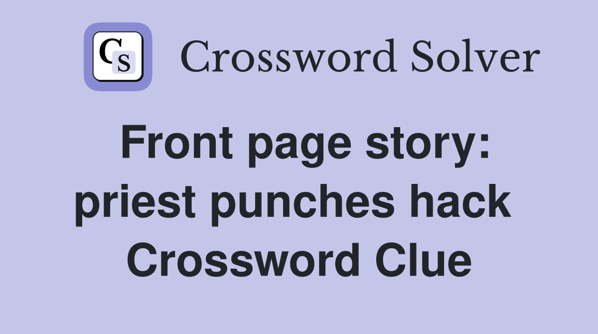 Front page story: priest punches hack  Crossword Clue