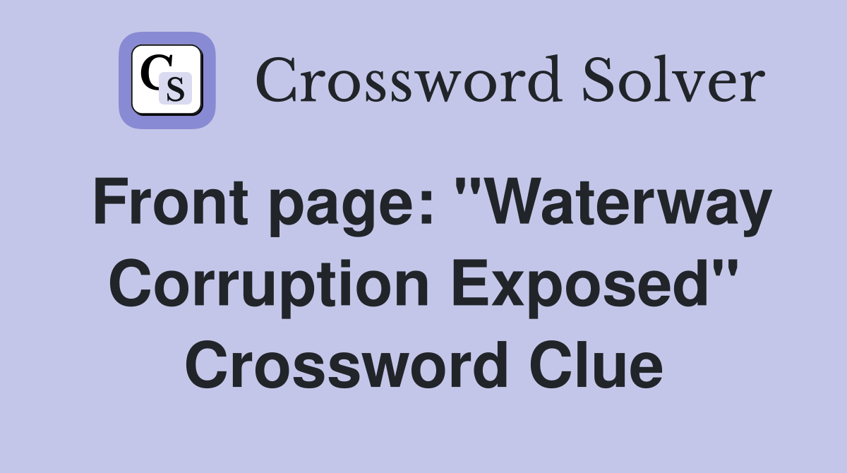 Front page: "Waterway Corruption Exposed" Crossword Clue