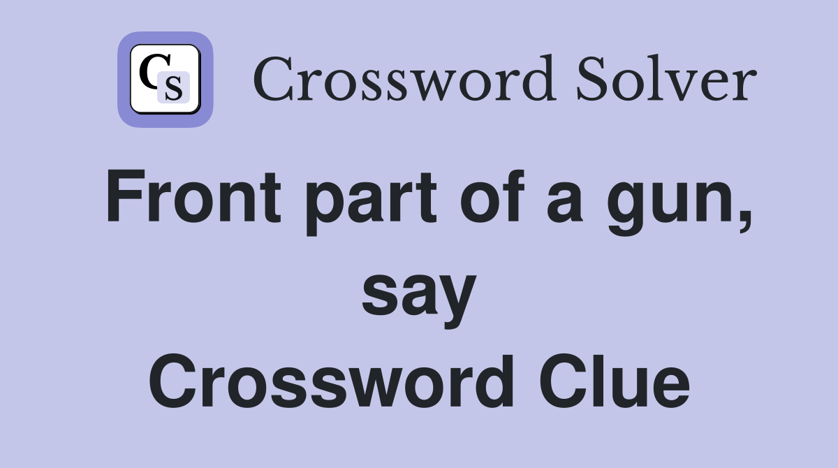Front part of a gun, say Crossword Clue
