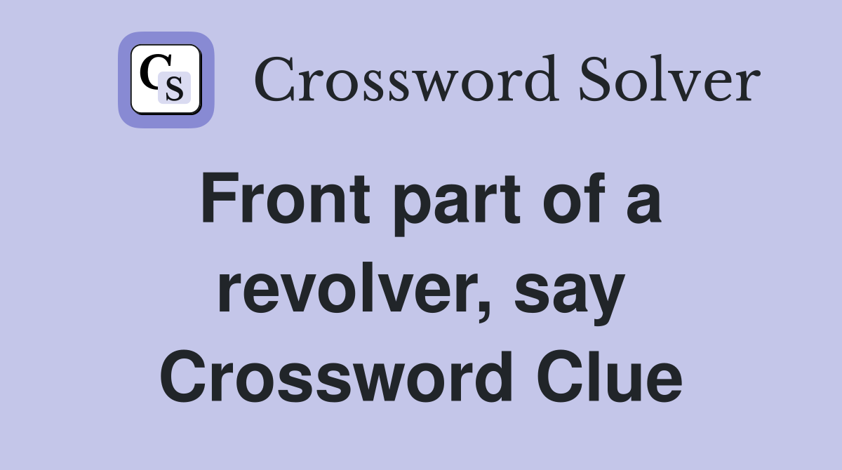 Front part of a revolver, say Crossword Clue