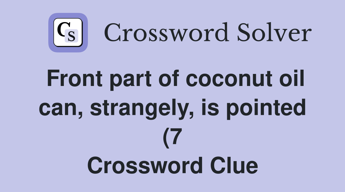 Front part of coconut oil can strangely is pointed (7) Crossword Front part of coconut oil can strangely is pointed (7) Crossword