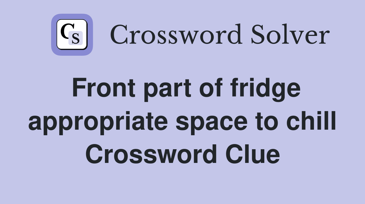Front part of fridge appropriate space to chill Crossword Clue
