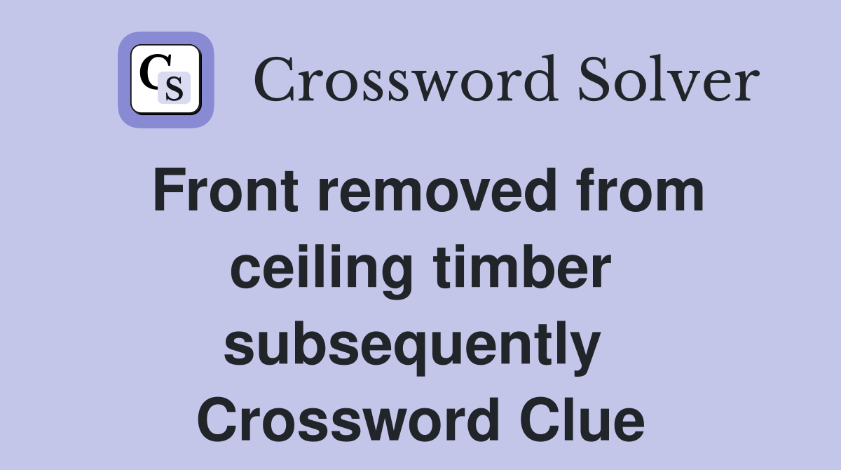 Front removed from ceiling timber subsequently  Crossword Clue