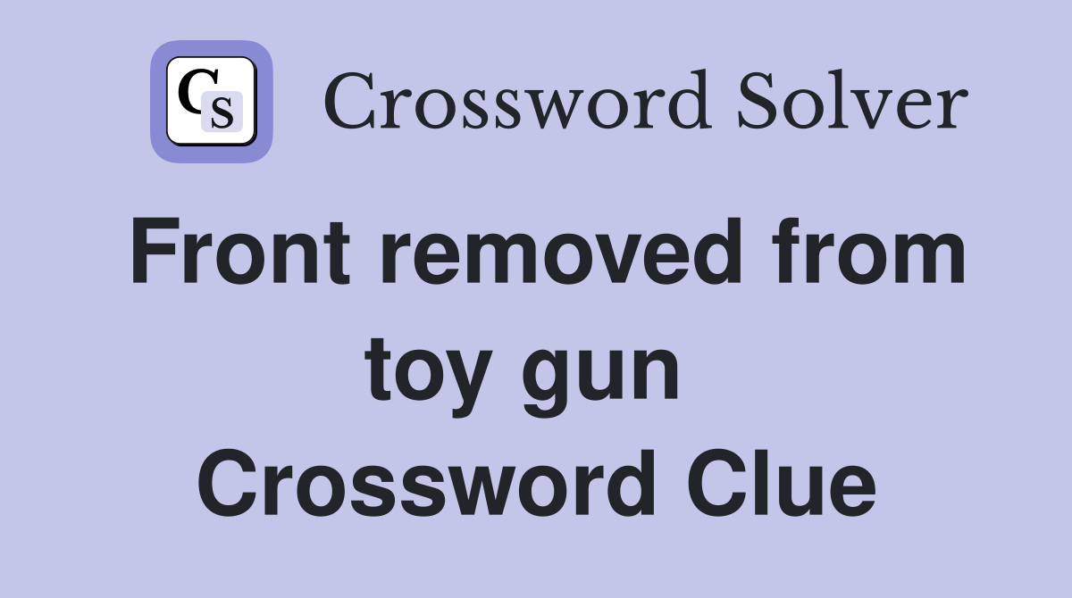 Front removed from toy gun  Crossword Clue