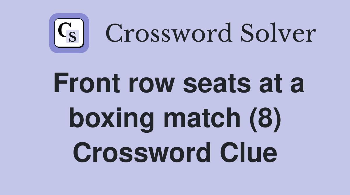 Front row seats at a boxing match (8) Crossword Clue