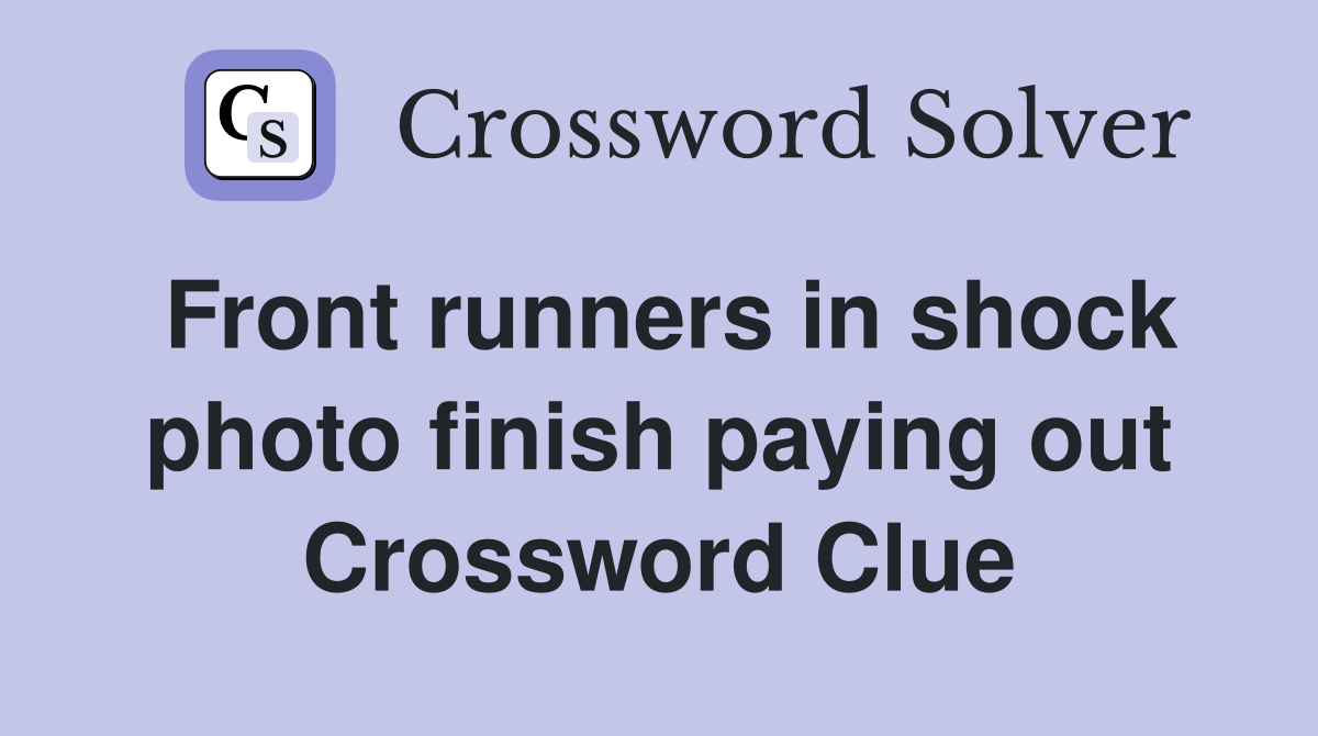 Front runners in shock photo finish paying out Crossword Clue