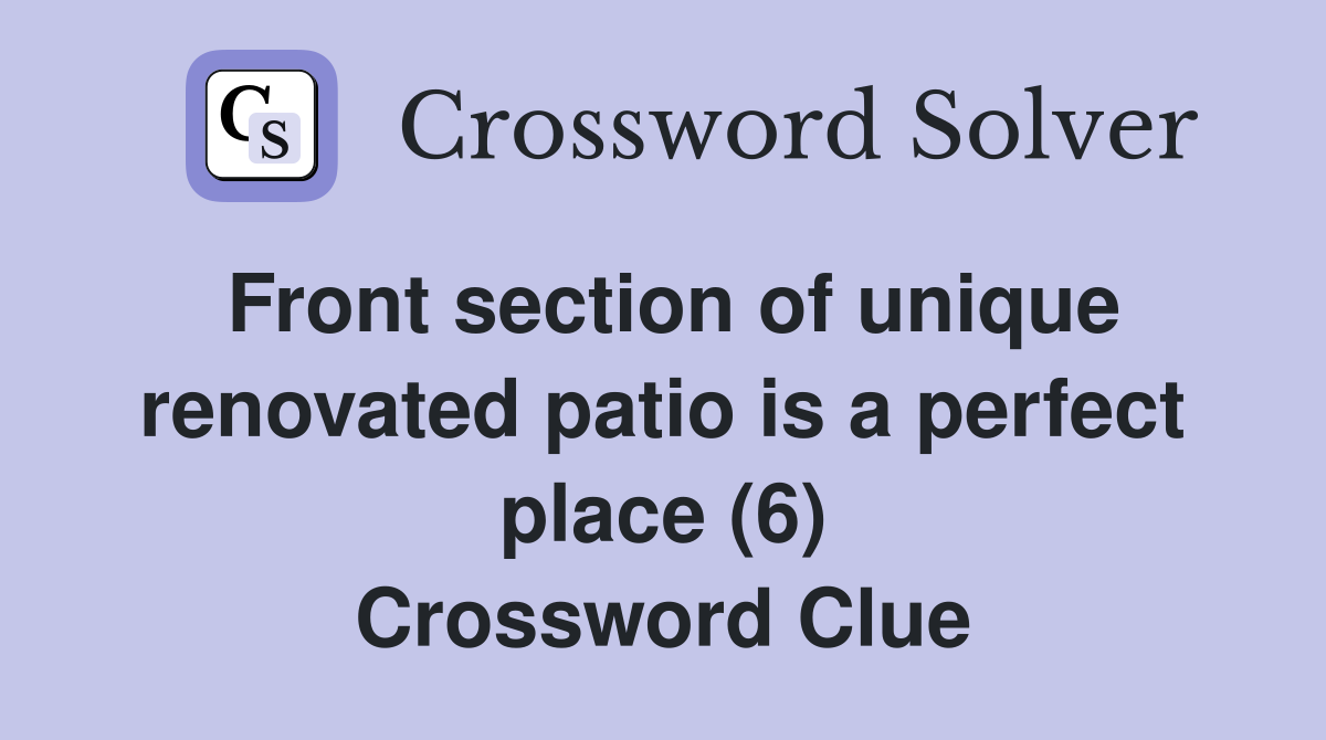 Front section of unique renovated patio is a perfect place (6) Crossword Clue