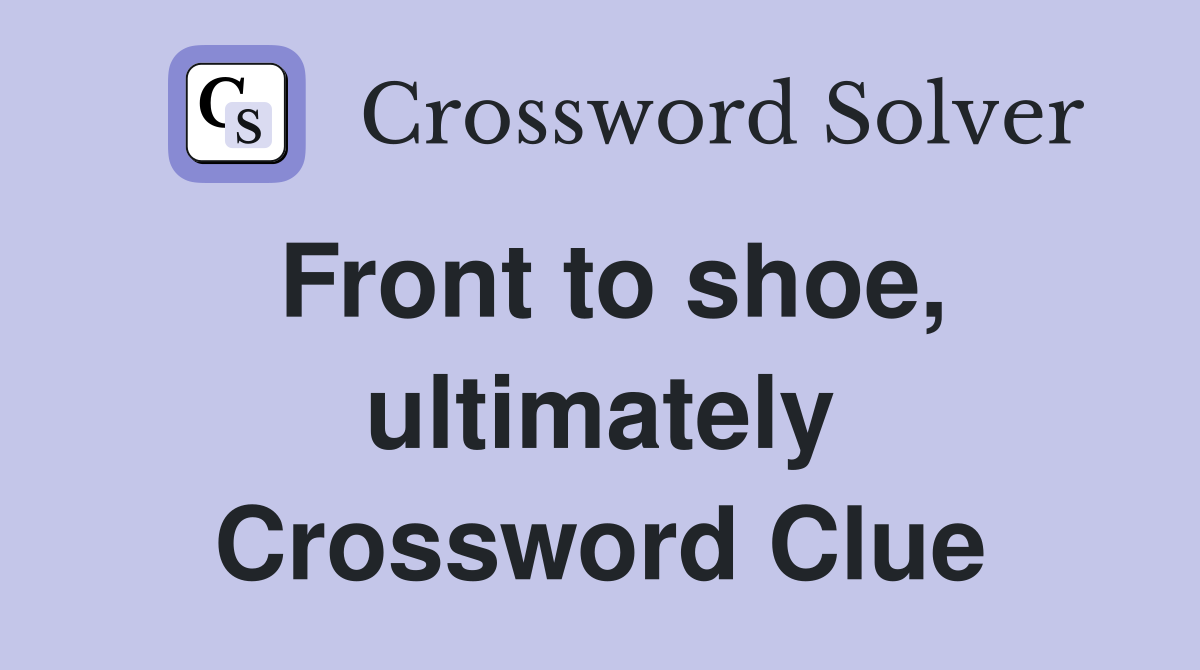 Front to shoe, ultimately Crossword Clue
