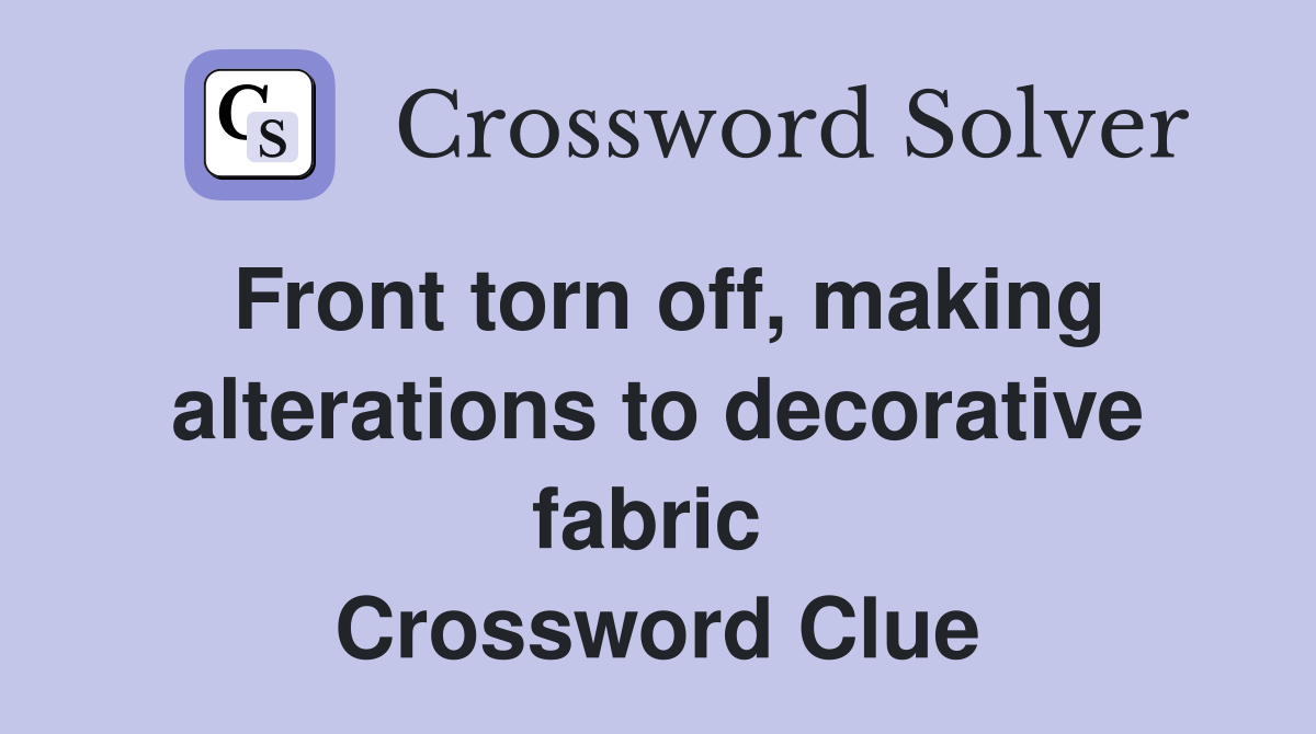 Front torn off, making alterations to decorative fabric  Crossword Clue