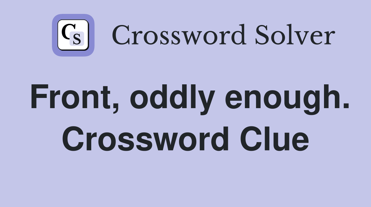 Front, oddly enough. Crossword Clue