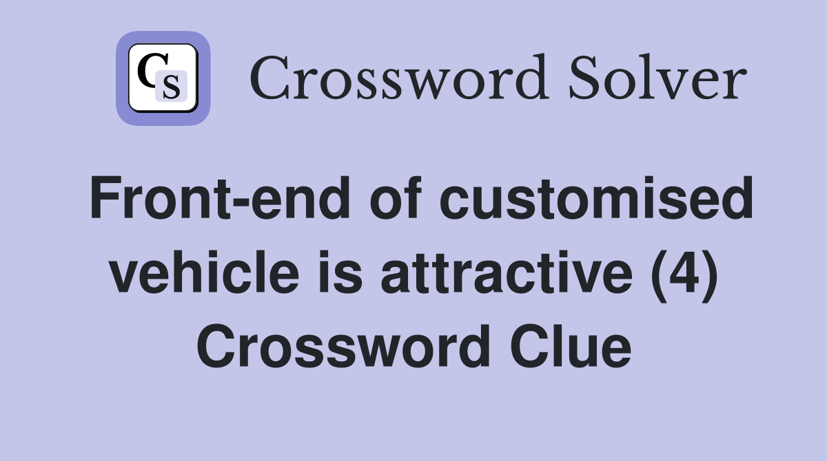 Front-end of customised vehicle is attractive (4) Crossword Clue