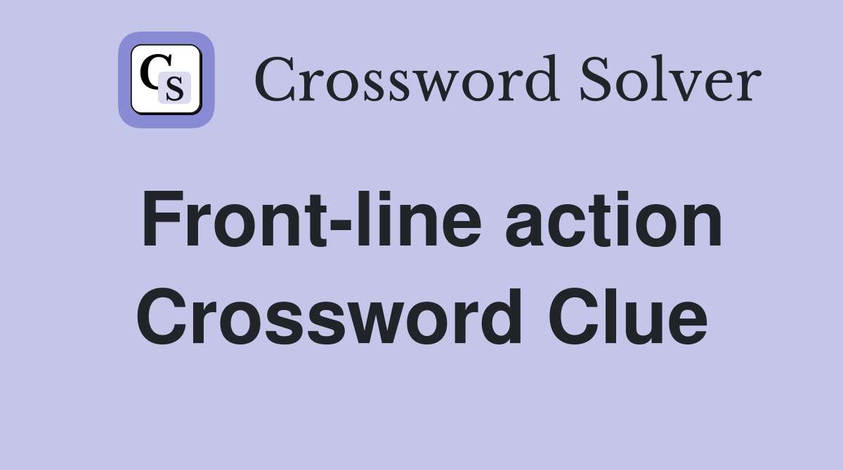 Front-line action Crossword Clue
