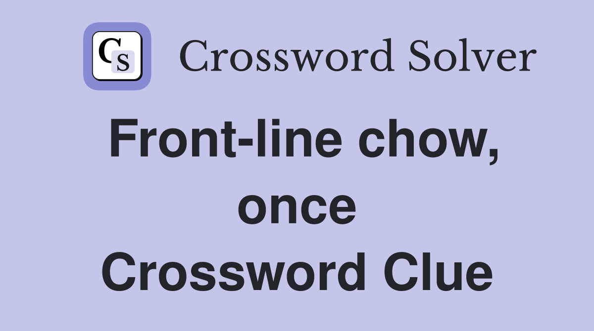 Front-line chow, once Crossword Clue