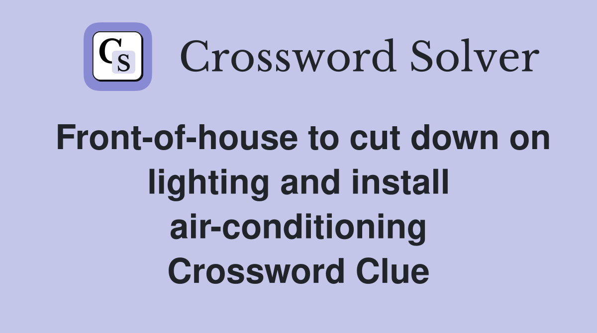 Front-of-house to cut down on lighting and install air-conditioning Crossword Clue