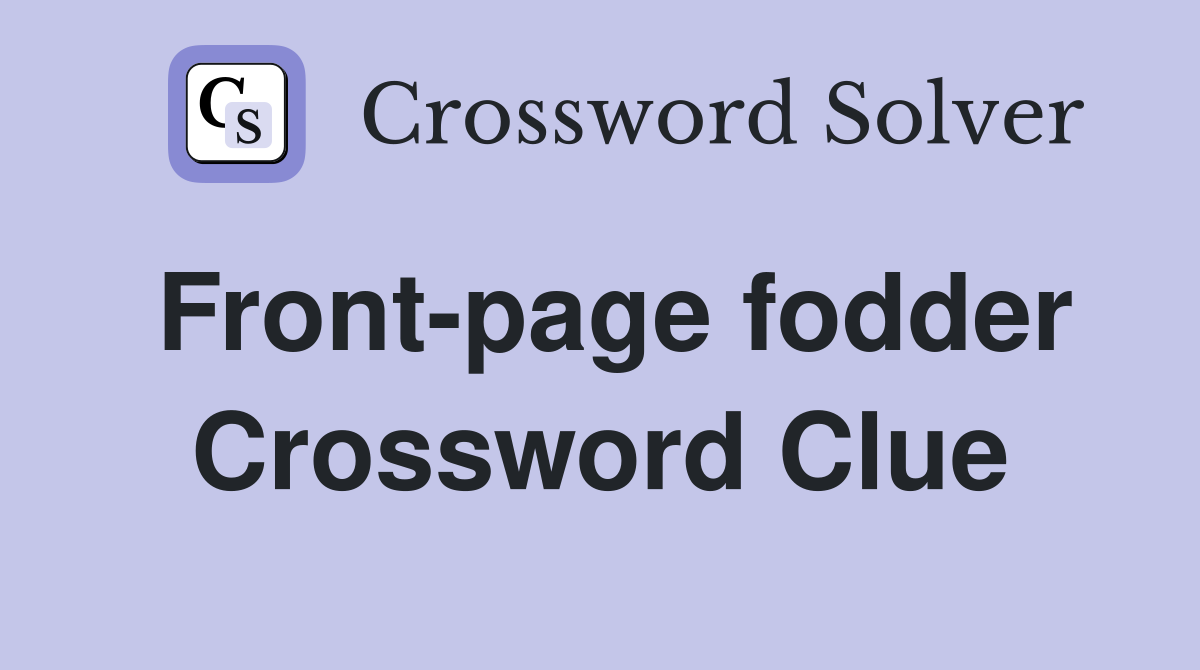 Front-page fodder Crossword Clue