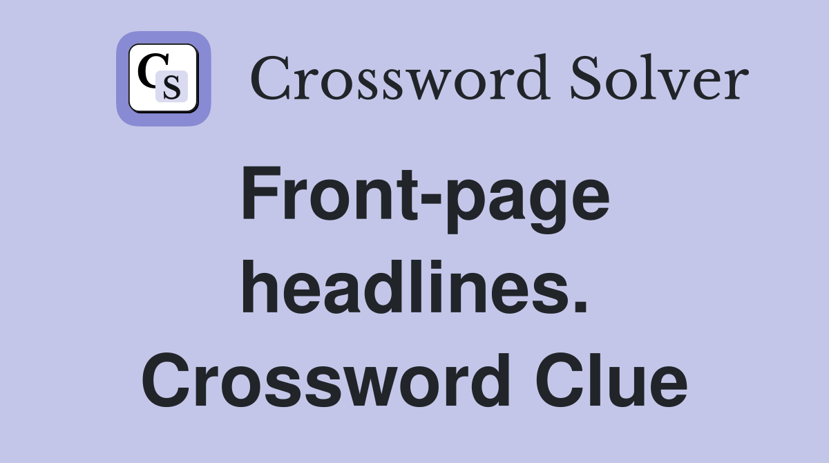 Front-page headlines. Crossword Clue