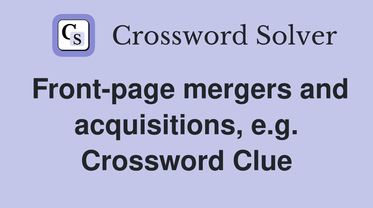 Front-page mergers and acquisitions, e.g. Crossword Clue