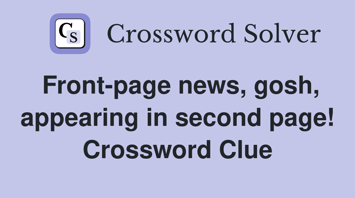Front-page news, gosh, appearing in second page! Crossword Clue