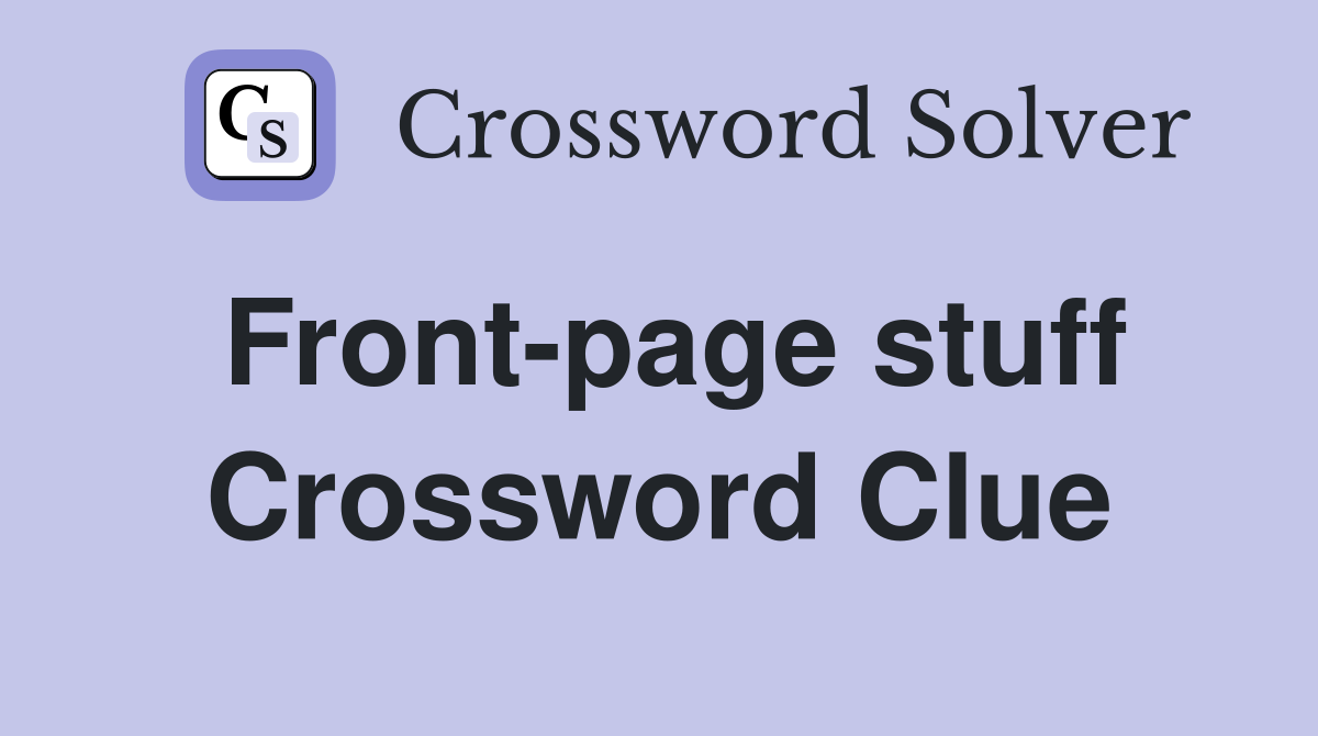 Front-page stuff Crossword Clue