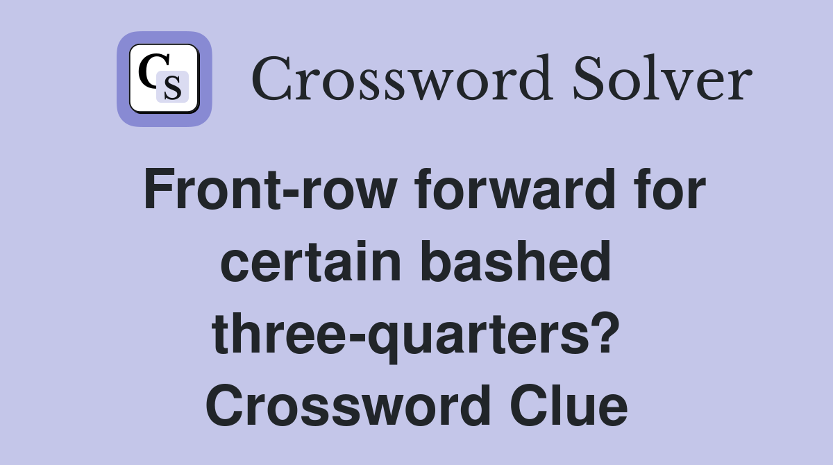 Front-row forward for certain bashed three-quarters? Crossword Clue