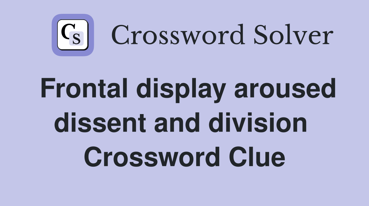 Frontal display aroused dissent and division  Crossword Clue
