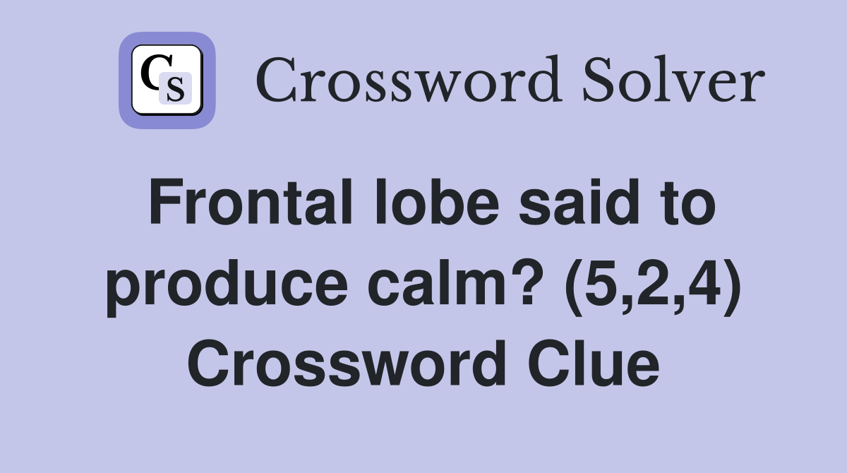 Frontal lobe said to produce calm? (5,2,4) Crossword Clue