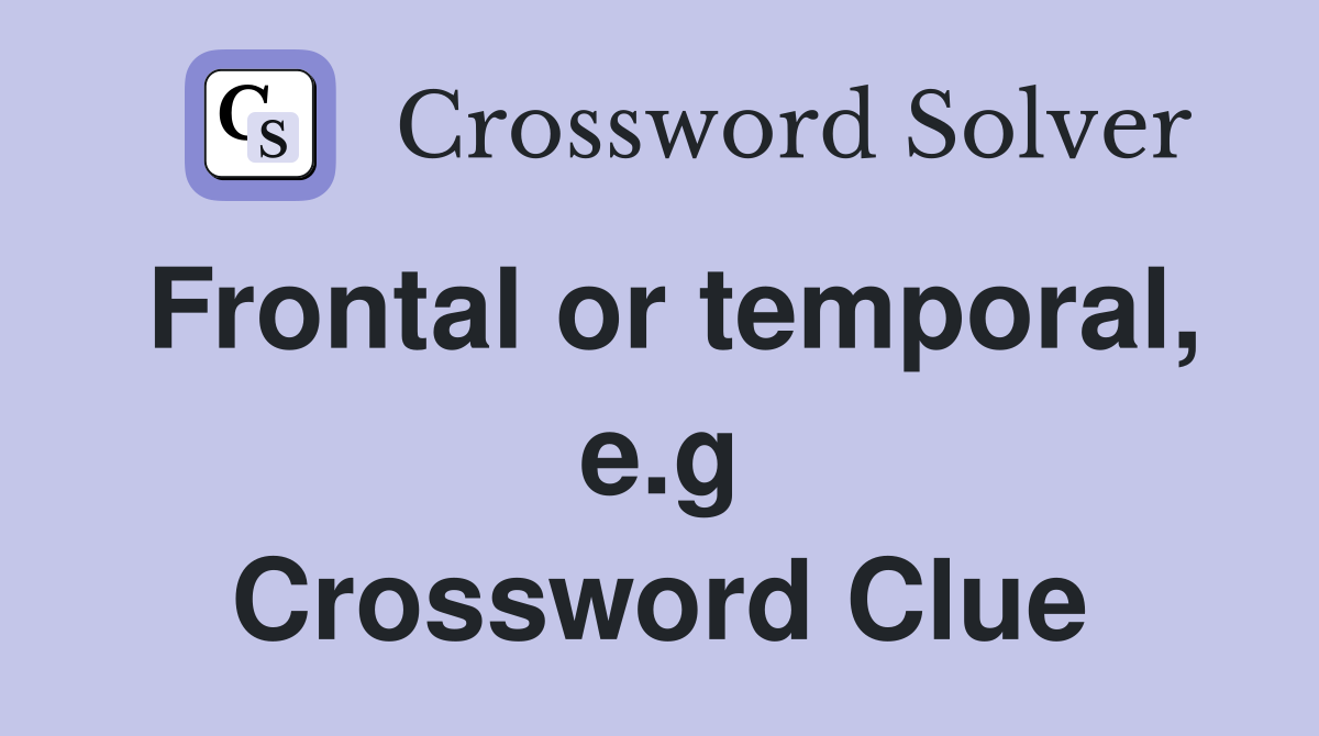 Frontal or temporal, e.g Crossword Clue