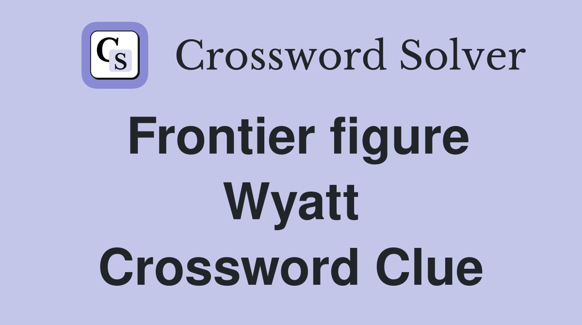 Frontier figure Wyatt Crossword Clue