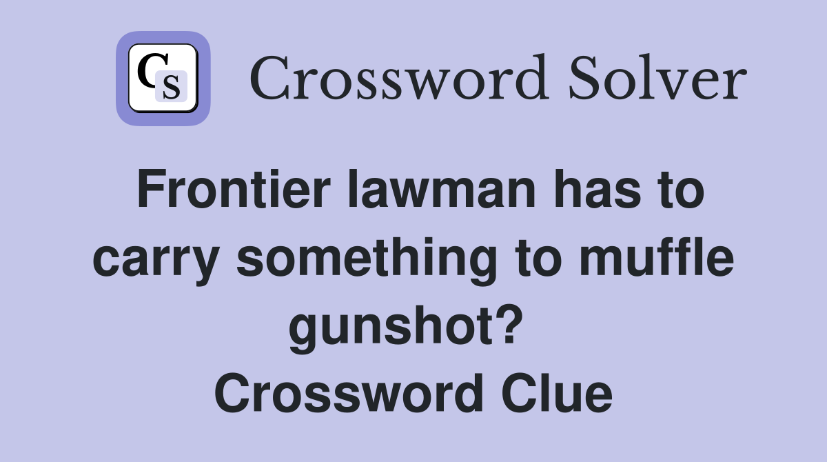 Frontier lawman has to carry something to muffle gunshot?  Crossword Clue