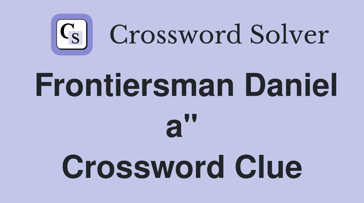 Frontiersman Daniel a" Crossword Clue