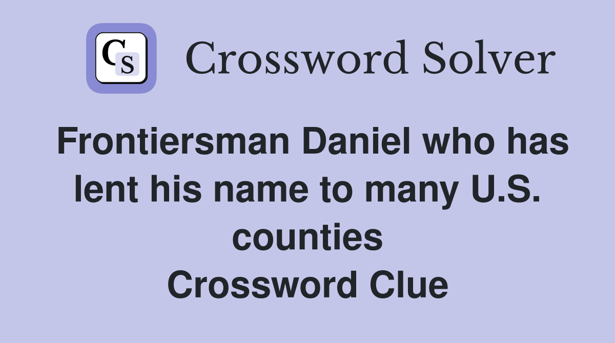 Frontiersman Daniel who has lent his name to many U.S. counties Crossword Clue