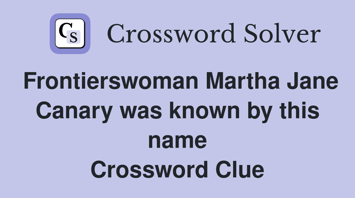 Frontierswoman Martha Jane Canary was known by this name Crossword Clue