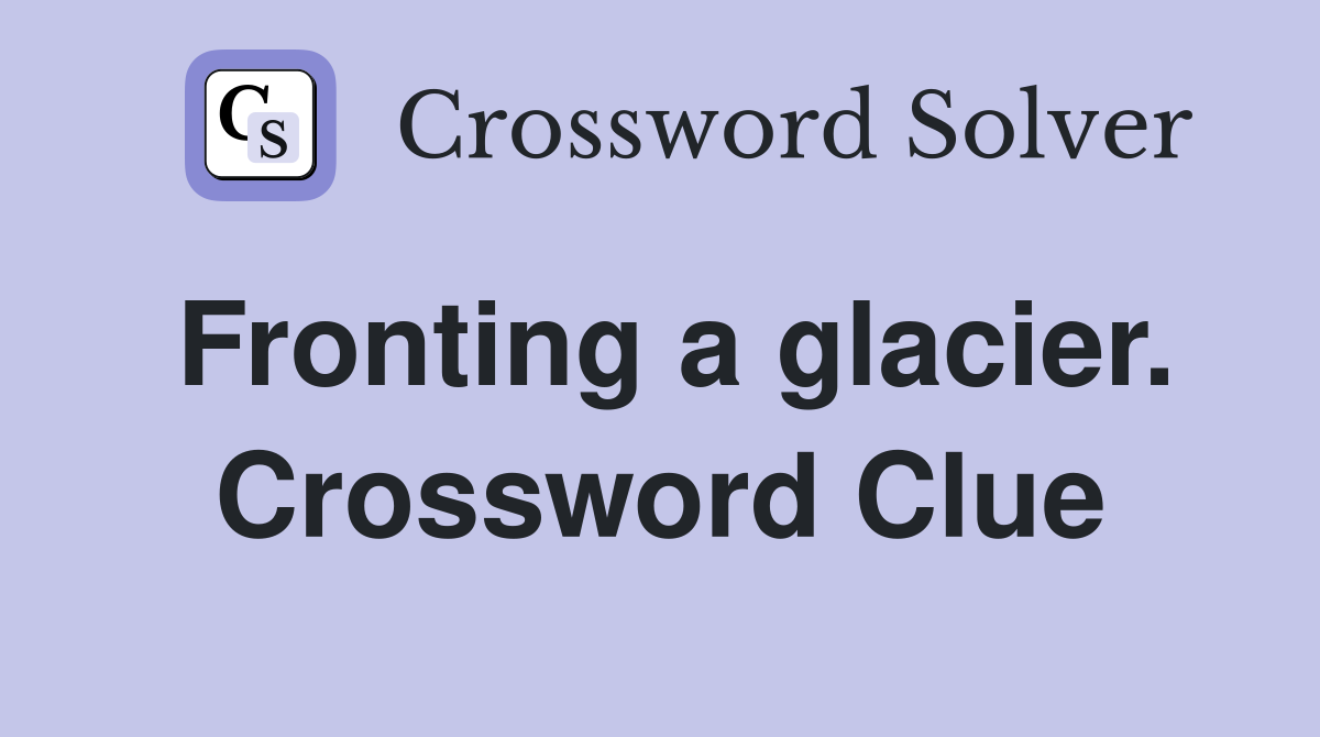 Fronting a glacier. Crossword Clue