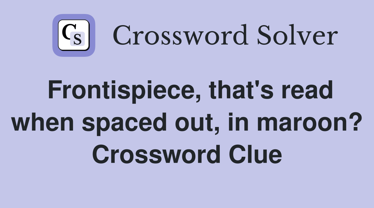 Frontispiece, that's read when spaced out, in maroon? Crossword Clue