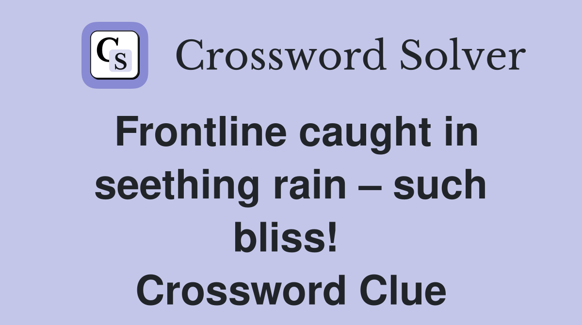 Frontline caught in seething rain – such bliss!  Crossword Clue