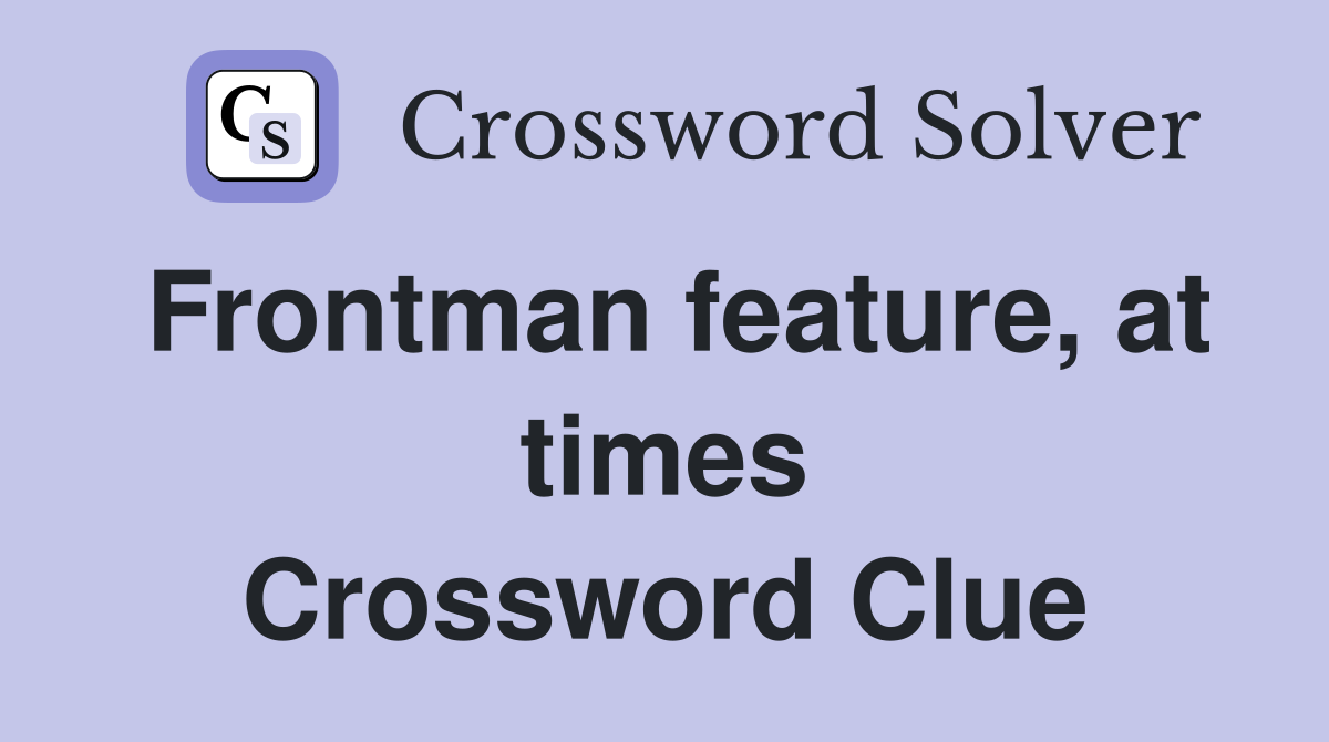 Frontman feature, at times Crossword Clue