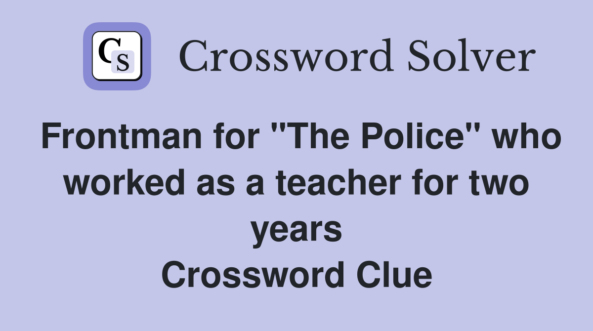 Frontman for "The Police" who worked as a teacher for two years Crossword Clue