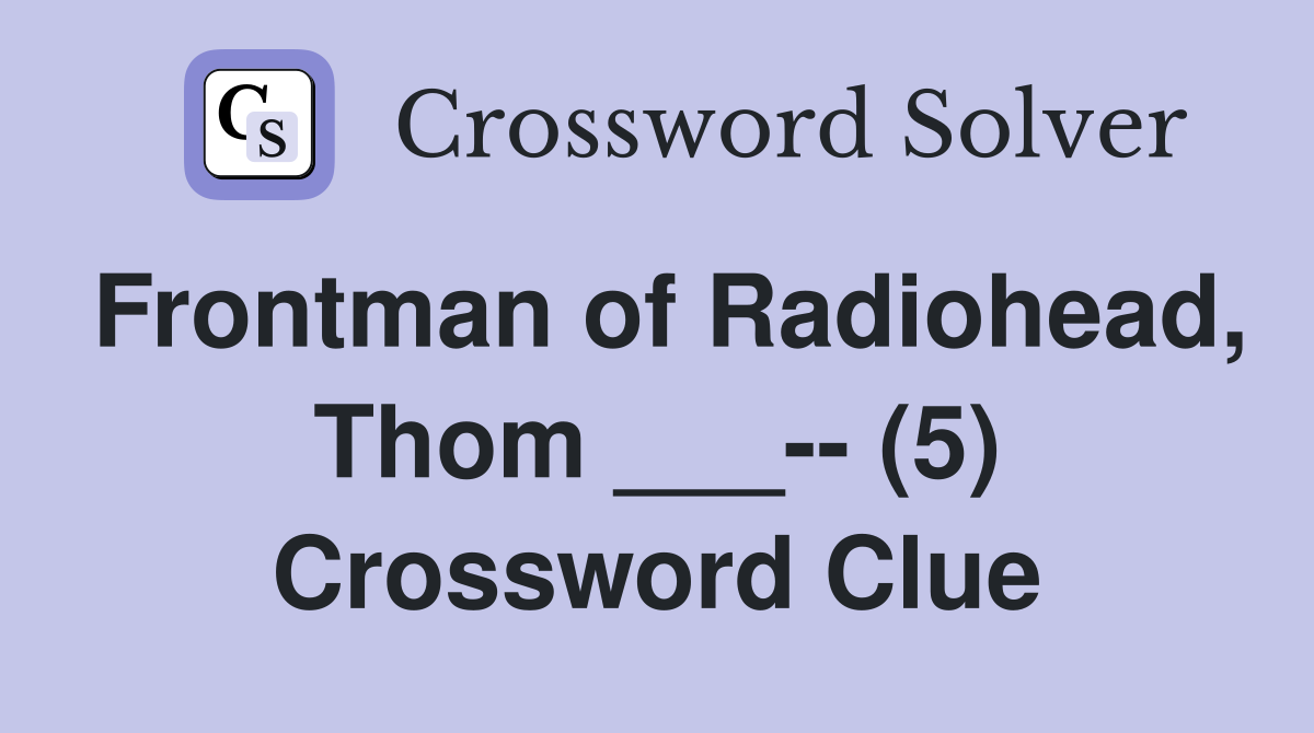 Frontman of Radiohead, Thom ___-- (5) Crossword Clue