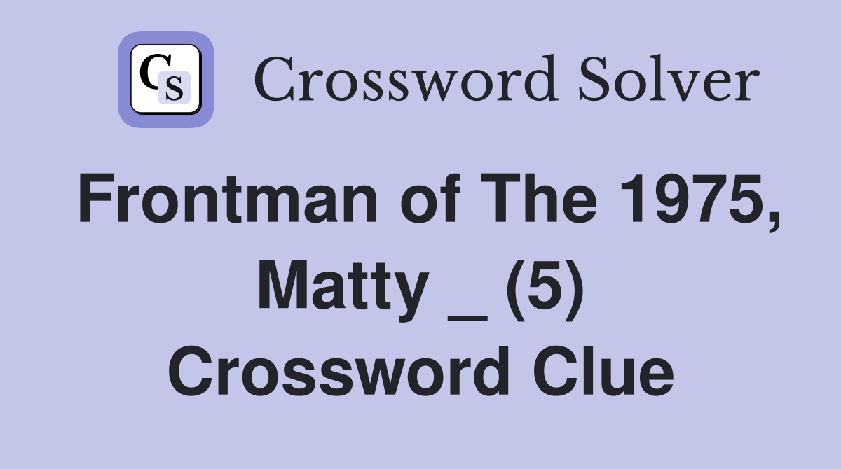 Frontman of The 1975, Matty _ (5) Crossword Clue