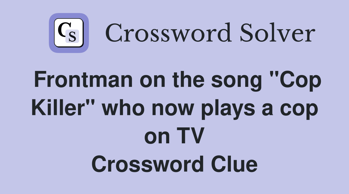 Frontman on the song "Cop Killer" who now plays a cop on TV Crossword Clue